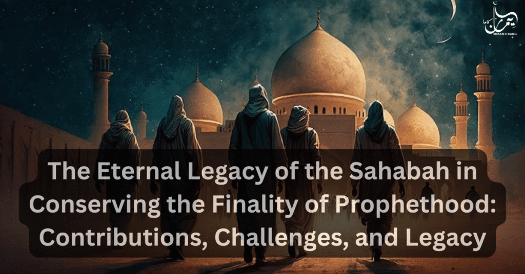 The Eternal Legacy of the Sahabah in Conserving the Finality of Prophethood: Contributions, Challenges, and Legacy