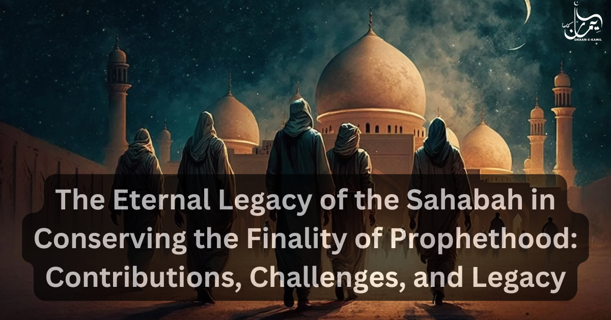 The Eternal Legacy of the Sahabah in Conserving the Finality of Prophethood: Contributions, Challenges, and Legacy