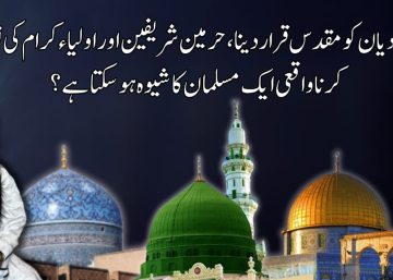 کیا قادیان کو مقدس قرار دینا، حرمین شریفین اور اولیائے کرام کی توہین کرنا واقعی ایک مسلمان کا شیوہ ہو سکتا ہے؟