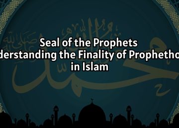 Seal of the Prophets: Understanding the Finality of Prophethood in Islam