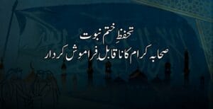 تحفظِ ختم نبوت: صحابہ کرام کا ناقابلِ فراموش کردار