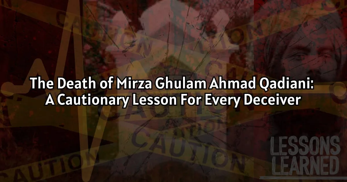 The Death of Mirza Ghulam Ahmad Qadiani: A Cautionary Lesson For Every Deceiver