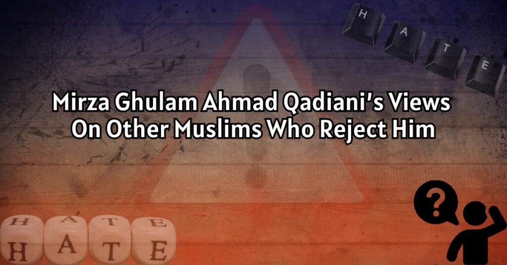 Mirza Ghulam Ahmad Qadiani’s Views on Other Muslims Who Reject Him