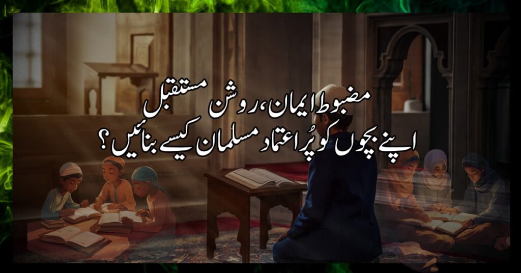 مضبوط ایمان، روشن مستقبل: اپنے بچوں کو پُراعتماد مسلمان کیسے بنائیں؟