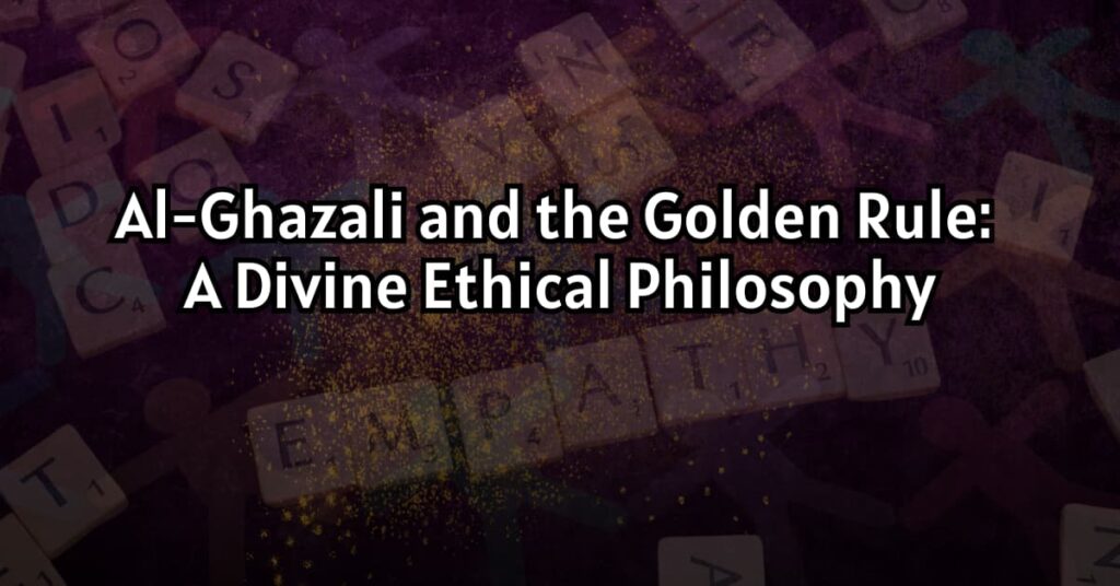 Al-Ghazali and the Golden Rule: A Divine Ethical Philosophy