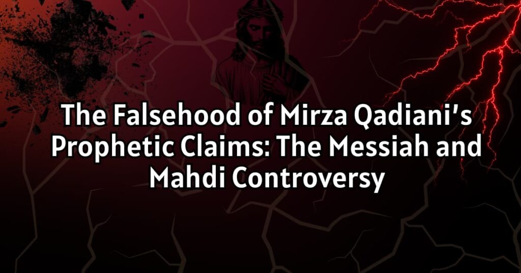 The Falsehood of Mirza Qadiani's Prophetic Claims: The Messiah and Mahdi Controversy