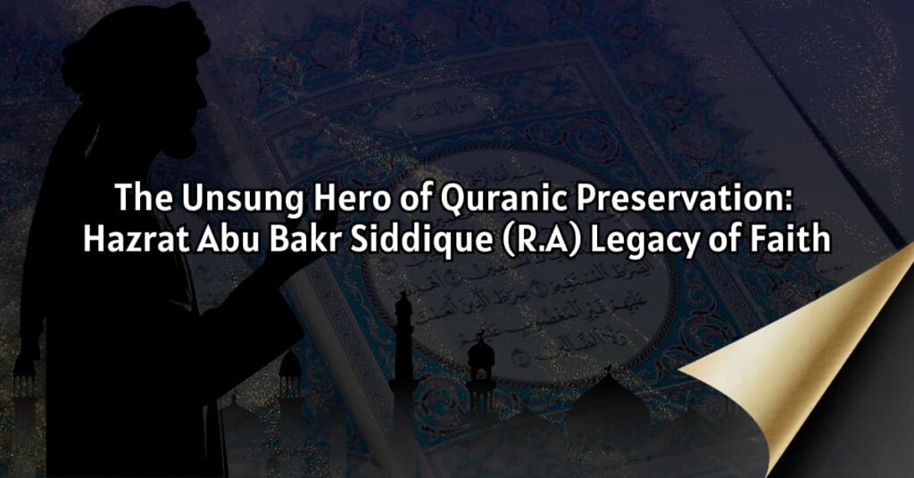 The Unsung Hero of Quranic Preservation: Abu Bakr’s (R.A) Legacy of Faith