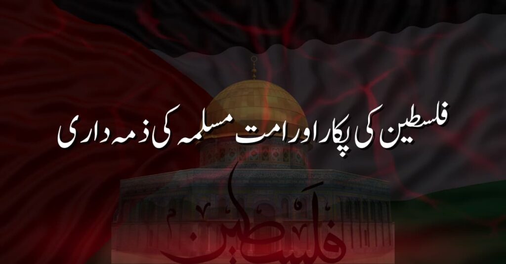 فلسطین کی پکار اور امت مسلمہ کی ذمہ داری