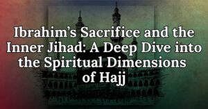 Ibrahim’s Sacrifice and the Inner Jihad A Deep Dive into the Spiritual Dimensions of Hajj