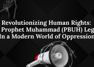 Revolutionizing Human Rights: The Prophet Muhammad (PBUH) Legacy in a Modern World of Oppression