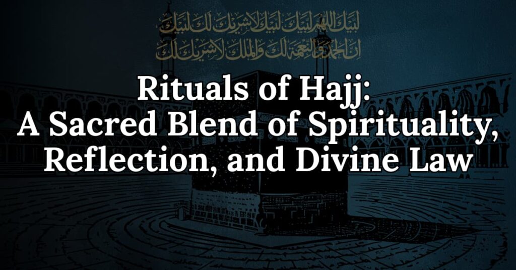 Rituals of Hajj A Sacred Blend of Spirituality, Reflection, and Divine Law