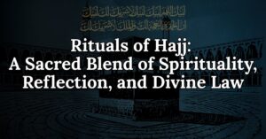Rituals of Hajj A Sacred Blend of Spirituality, Reflection, and Divine Law