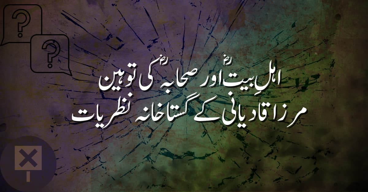 اہلِ بیتؓ اور صحابہؓ کی توہین: مرزا قادیانی کے گستاخانہ نظریات