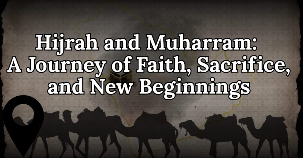 Hijrah and Muharram: A Journey of Faith, Sacrifice, and New Beginnings