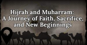 Hijrah and Muharram: A Journey of Faith, Sacrifice, and New Beginnings