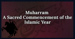Muharram: A Sacred Commencement of the Islamic Year