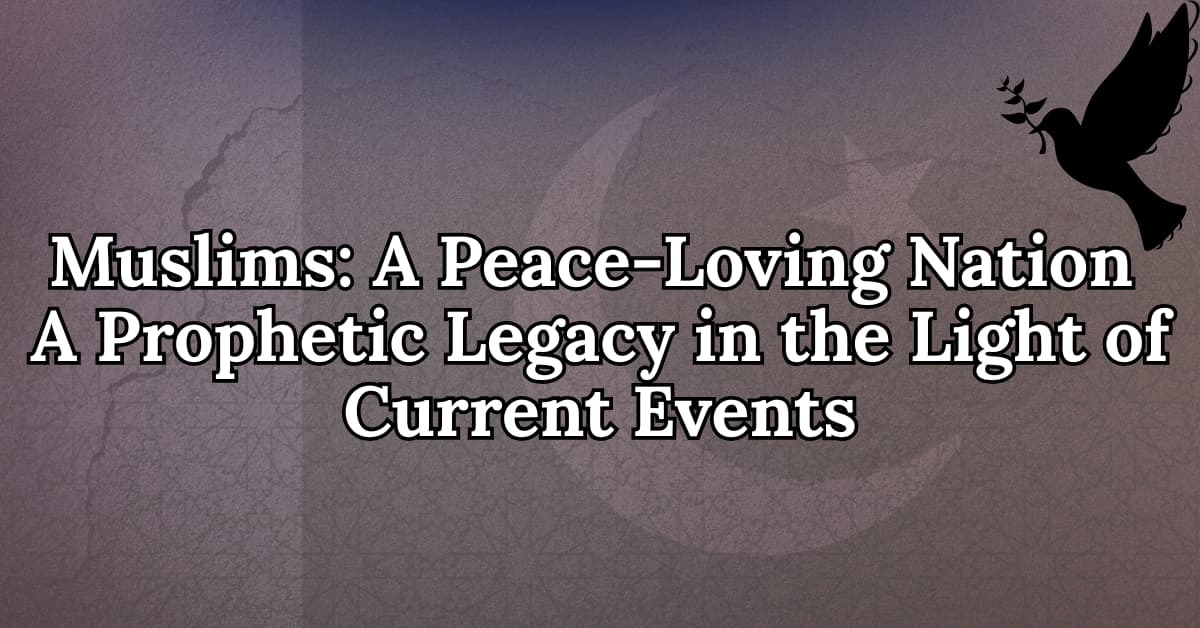 Muslims: A Peace-Loving Nation A Prophetic Legacy in the Light of Current Events
