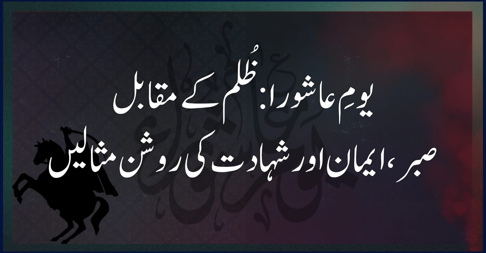 یومِ عاشورا: ظُلم کے مقابل صبر، ایمان اور شہادت کی روشن مثالیں