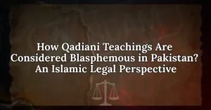 How Qadiani Teachings Are Considered Blasphemous in Pakistan: An Islamic Legal Perspective
