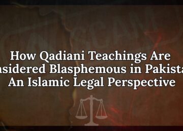 How Qadiani Teachings Are Considered Blasphemous in Pakistan: An Islamic Legal Perspective